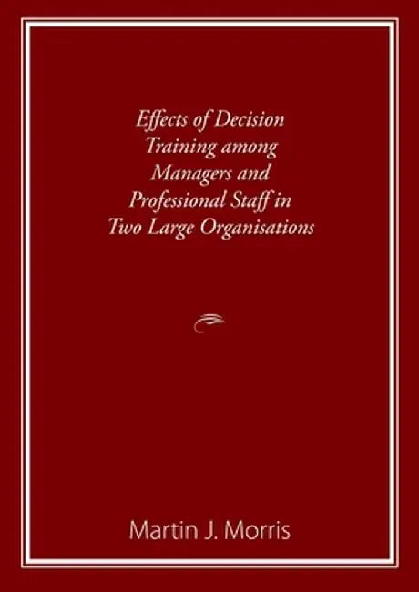 Effects of Decision Training among Managers and Professional Staff in Two Large Organisations by Martin Morris