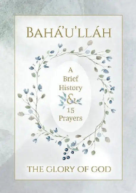 Bahá'u'lláh - The Glory of God - A Brief History & 15 Prayers: (Illustrated Bahai Prayer Book) by Bahá'u'lláh