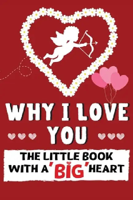 Why I Love You: The Little Book With A BIG Heart Perfect for Valentine's Day, Birthday's, Anniversaries, Mother's Day as a wedding gift or just to say by The Life Graduate Publishing Group