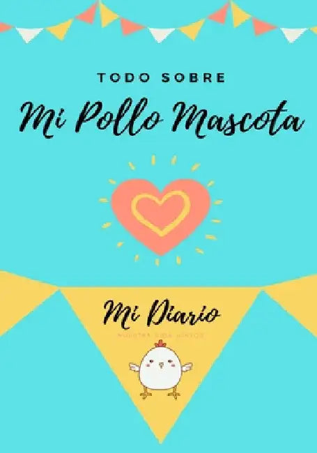 Todo Sobre Mi Pollo Mascota: Mi Diario Nuestra Vida Juntos by Petal Publishing Co
