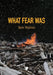 What Fear Was by Ben Walter