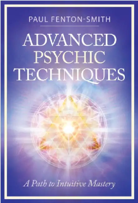 Advanced Psychic Techniques: A Path to Intuitive Mastery by Paul (Paul Fenton-Smith) Fenton-Smith