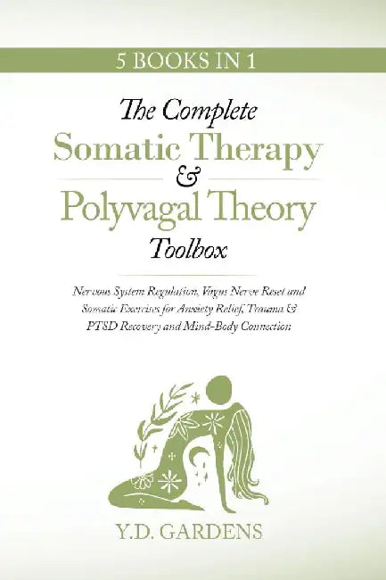 The Complete Somatic Therapy & Polyvagal Theory Toolbox: Nervous System Regulation, Vagus Nerve Reset and Somatic Exercises for Anxiety Relief, Trauma by Y. D. Gardens