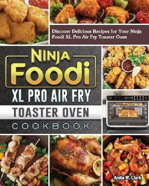 Ninja Foodi XL Pro Air Fry Toaster Oven Cookbook: Discover Delicious Recipes for Your Ninja Foodi XL Pro Air Fry Toaster Oven by Anita W. Clark