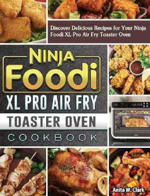 Ninja Foodi XL Pro Air Fry Toaster Oven Cookbook: Discover Delicious Recipes for Your Ninja Foodi XL Pro Air Fry Toaster Oven by Anita W. Clark