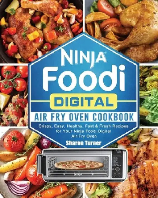 Ninja Foodi Digital Air Fry Oven Cookbook: Crispy, Easy, Healthy, Fast & Fresh Recipes for Your Ninja Foodi Digital Air Fry Oven by Sharon Turner