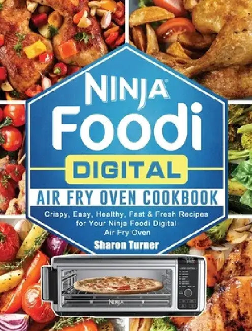 Ninja Foodi Digital Air Fry Oven Cookbook: Crispy, Easy, Healthy, Fast & Fresh Recipes for Your Ninja Foodi Digital Air Fry Oven by Sharon Turner