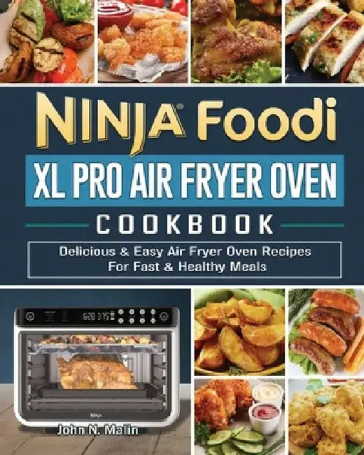 Ninja Foodi XL Pro Air Fryer Oven Cookbook: Delicious & Easy Air Fryer Oven Recipes For Fast & Healthy Meals by John N. Malin