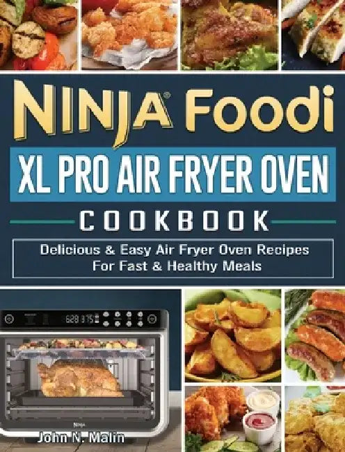 Ninja Foodi XL Pro Air Fryer Oven Cookbook: Delicious & Easy Air Fryer Oven Recipes For Fast & Healthy Meals by John N. Malin