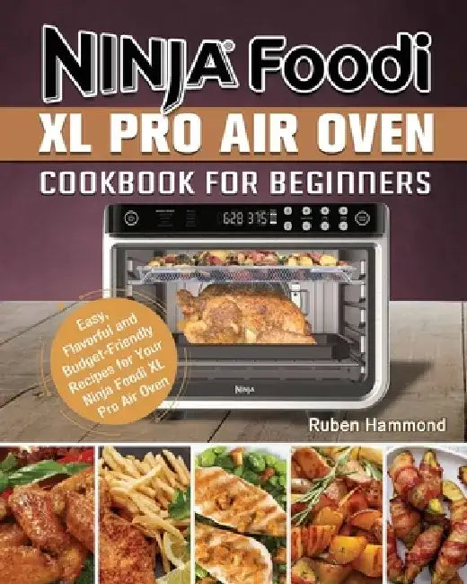 Ninja Foodi XL Pro Air Oven Cookbook For Beginners: Easy, Flavorful and Budget-Friendly Recipes for Your Ninja Foodi XL Pro Air Oven by Ruben Hammond
