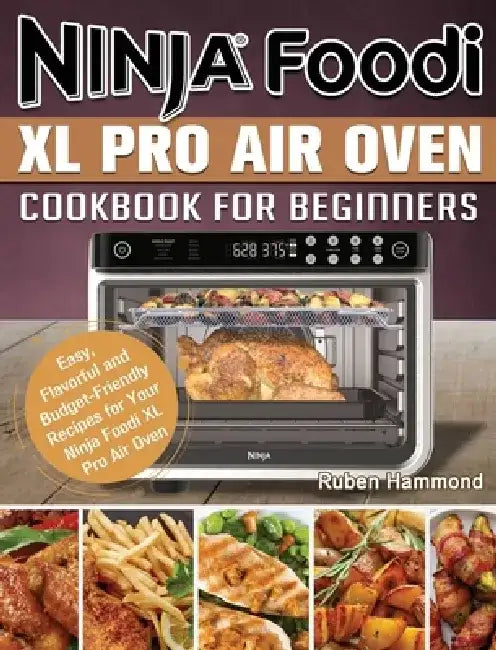 Ninja Foodi XL Pro Air Oven Cookbook For Beginners: Easy, Flavorful and Budget-Friendly Recipes for Your Ninja Foodi XL Pro Air Oven by Ruben Hammond