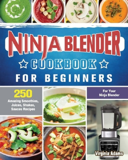 Ninja Blender Cookbook For Beginners: 250 Amazing Smoothies, Juices, Shakes, Sauces Recipes for Your Ninja Blender by Virginia Adams
