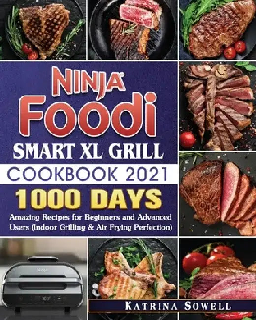 Ninja Foodi Smart XL Grill Cookbook 2021: 1000-Days Amazing Recipes for Beginners and Advanced Users by Katrina D. Sowell
