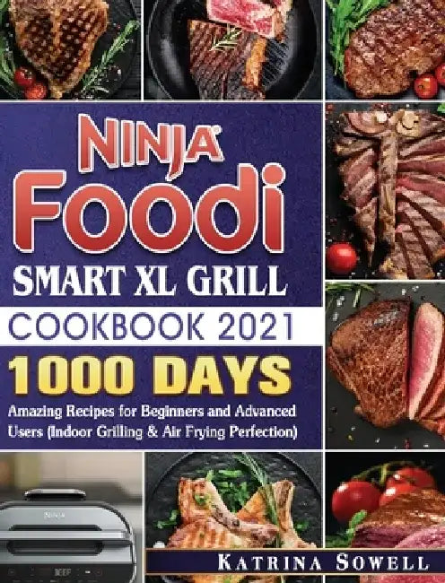 Ninja Foodi Smart XL Grill Cookbook 2021: 1000-Days Amazing Recipes for Beginners and Advanced Users by Katrina D. Sowell