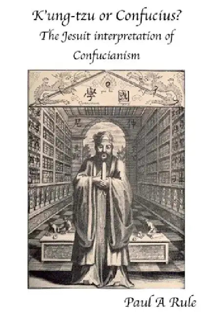 K'Ung-Tzu or Confucius?: The Jesuit Interpretation of Confucianism by Paul A. Rule