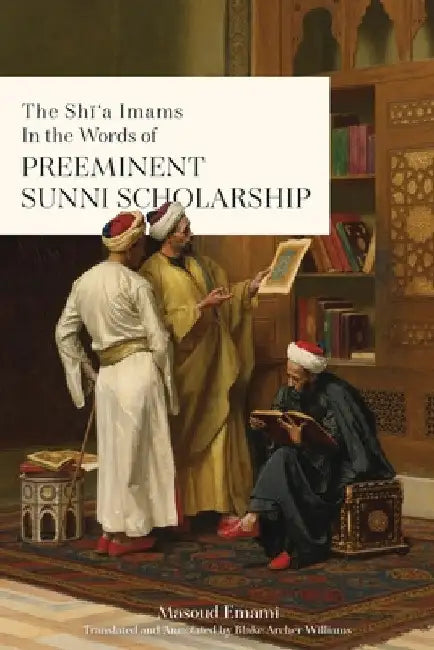 The Shī'a Imams in the words of Preeminent Sunni Scholarship by Masoud Emami