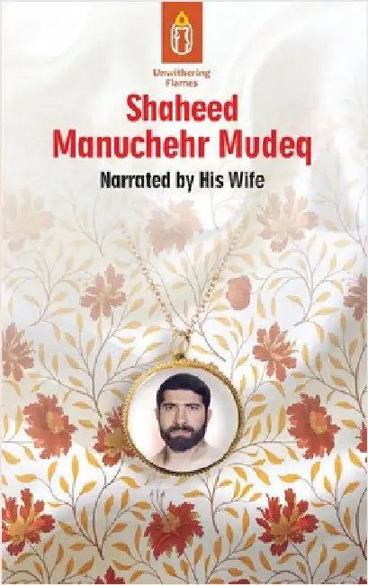 Unwithering Flames Book 4: Shaheed Manuchehr Mudeq by Baradaran, Maryam