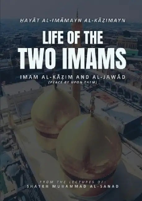 Life of the Two Imams: Imam al-Kadhim and al-Jawad (peace be upon them) by Muhammad Alsanad, Ibrahim Husayn Albaghdadi