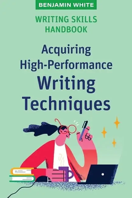 Writing Skills Handbook: Acquiring High-Performance Writing Techniques by Benjamin White