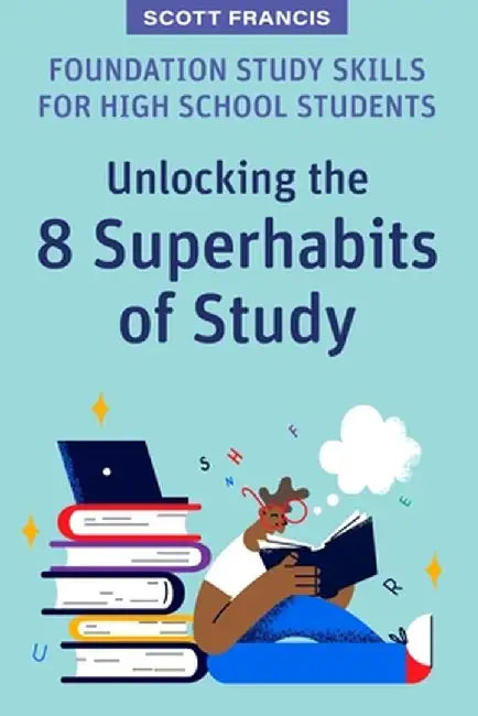 Foundation Study Skills for High School Students: Unlocking the 8 Superhabits of Study by Scott Francis
