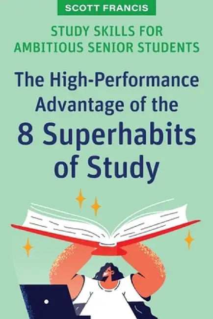 Study Skills for Ambitious Senior Students: The High-Performance Advantage of the 8 Superhabits of Study by Scott Francis
