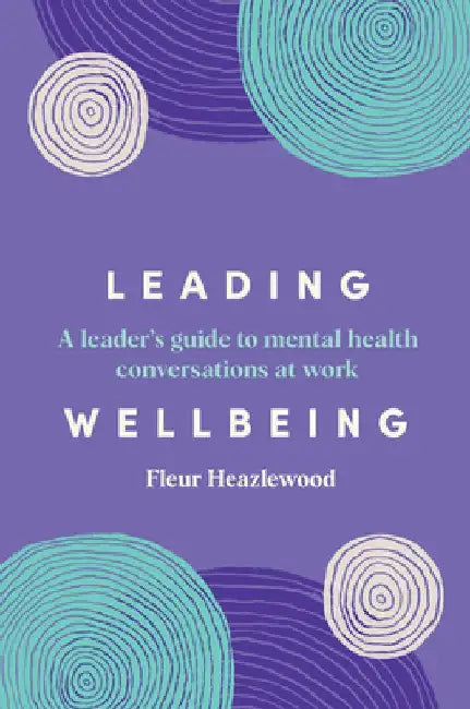 Leading Wellbeing: A Leader's Guide to Mental Health Conversations at Work by Fleur Heazlewood