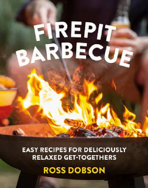 Firepit Barbecue: Easy Recipes for Deliciously Relaxed Get-Togethers by Ross Dobson