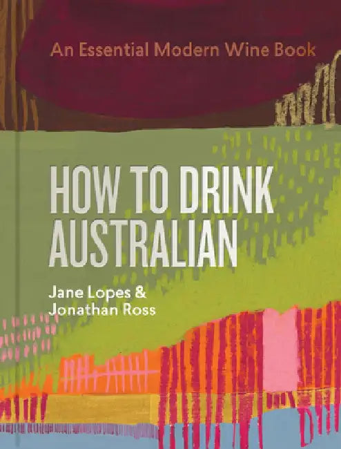 How to Drink Australian: An Essential Modern Wine Book by Jane Lopes