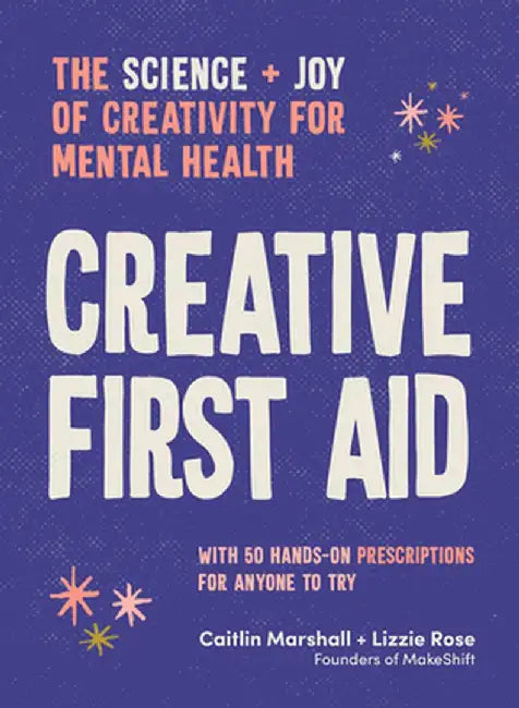 Creative First Aid: 50 Creative Prescriptions for Joy, Wonder and Calm in a Messy World by Caitlin Marshall