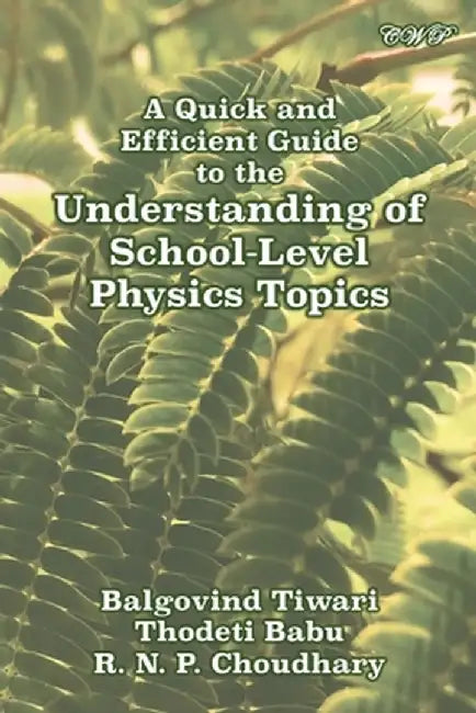 A Quick and Efficient Guide to the Understanding of School-Level Physics Topics by Balgovind Tiwari