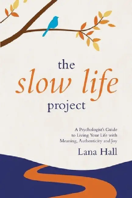The Slow Life Project: A Psychologist's Guide to Living Your Life with Meaning, Authenticity and Joy by Lana Hall