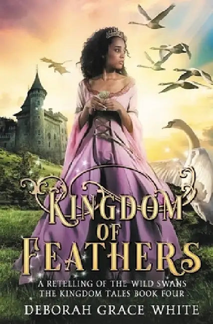 Kingdom of Feathers: A Retelling of Kingdom of The Wild Swans by Deborah Grace White
