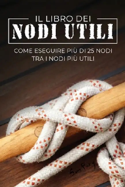 Il Libro dei Nodi Utili: Come eseguire più di 25 nodi tra i nodi più utili by Sam Fury