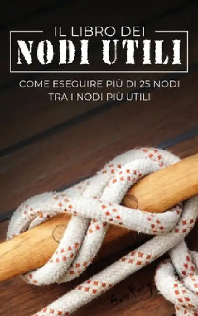 Il Libro dei Nodi Utili: Come eseguire più di 25 nodi tra i nodi più utili by Sam Fury
