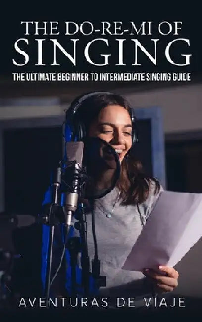 The Do-Re-Mi of Singing: The Ultimate Beginner to Intermediate Singing Guide by Aventuras de Viaje
