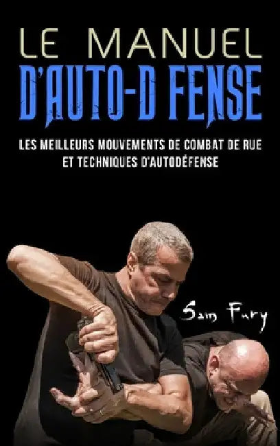Le Manuel D'Auto-Défense: Les meilleurs mouvements de combat de rue et techniques d'autodéfense by Sam Fury