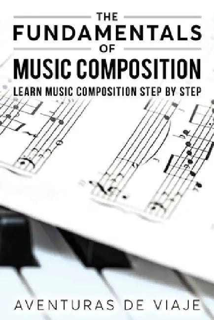 The Fundamentals of Music Composition: Learn Music Composition Step by Step by Aventuras De Viaje