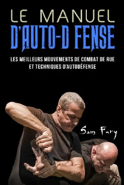 Le Manuel D'Auto-Défense: Les meilleurs mouvements de combat de rue et techniques d'autodéfense by Sam Fury
