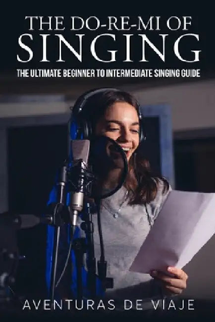 The Do-Re-Mi of Singing: The Ultimate Beginner to Intermediate Singing Guide by Aventuras de Viaje