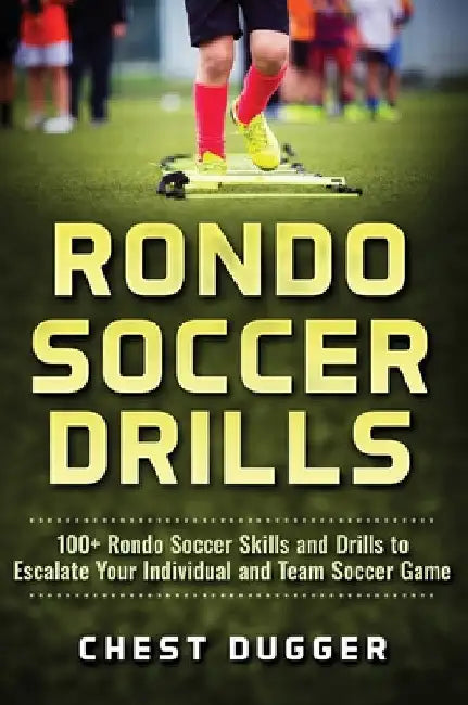Rondo Soccer Drills: 100+ Rondo Soccer Skills and Drills to Escalate Your Individual and Team Soccer Game by Chest Dugger