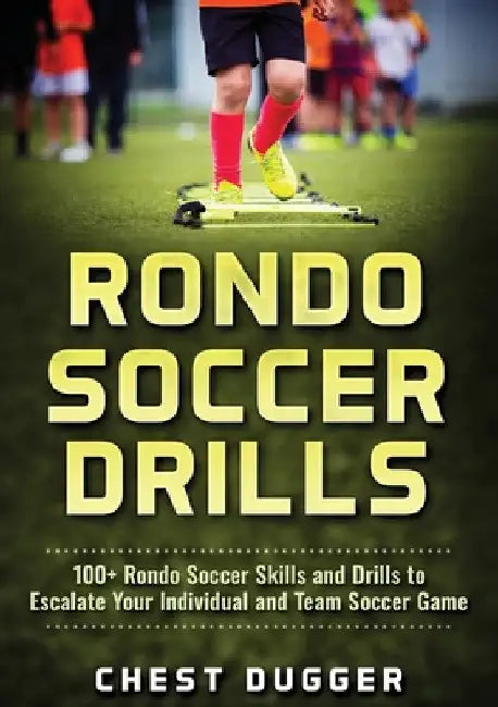 Rondo Soccer Drills: 100+ Rondo Soccer Skills and Drills to Escalate Your Individual and Team Soccer Game by Chest Dugger