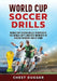 World Cup Soccer Drills: World Cup Soccer Drills to Replicate the World Cup's Greatest Moments at Soccer Training and At Home by Chest Dugger