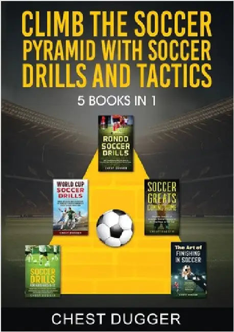 Climb the Soccer Pyramid with Soccer Drills and Tactics: 5 Books in 1 (Soccer Skills Mastery) by Dugger, Chest