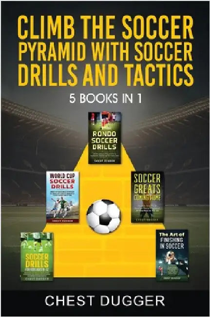 Climb the Soccer Pyramid with Soccer Drills and Tactics: 5 Books in 1 (Soccer Skills Mastery) by Dugger, Chest