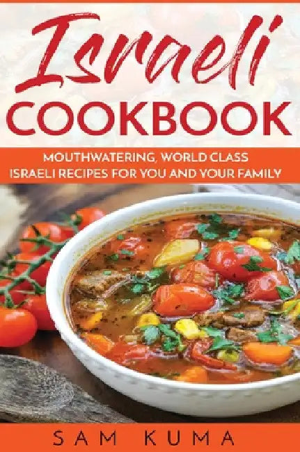Israeli Cookbook: Mouthwatering, World Class Israeli Recipes for You and Your Family by Sam Kuma
