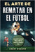 El Arte de Rematar en el Fútbol: Ejercicios y secretos para llevar tus remates al siguiente nivel (Entrenamientos de Fútbol) (Spanish Edition) by Dugger, Chest