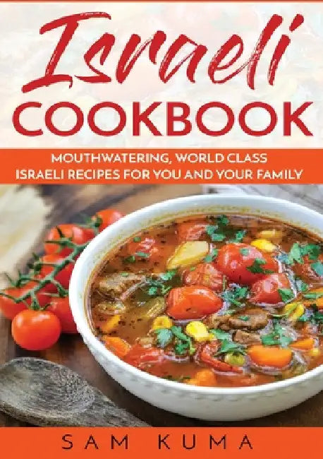 Israeli Cookbook: Mouthwatering, World Class Israeli Recipes for You and Your Family by Sam Kuma