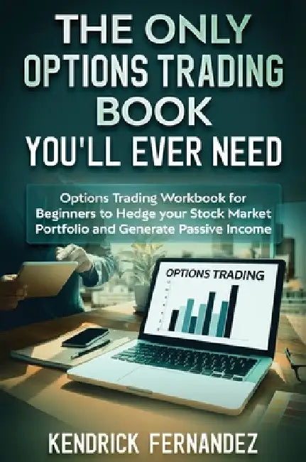 The Only Options Trading Book You Will Ever Need: Options Trading Workbook for Beginners to Hedge Your Stock Market Portfolio and Generate Income by Kendrick Fernandez