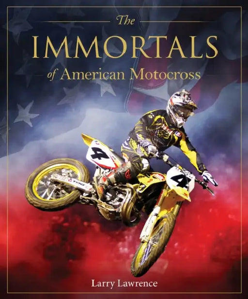 The Immortals of American Motocross by Larry Lawrence