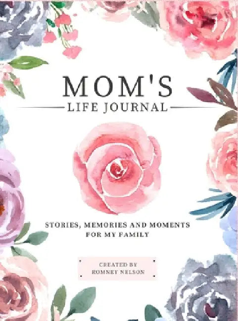 Mom's Life Journal: Stories, Memories and Moments for My Family A Guided Memory Journal to Share Mom's Life by Romney Nelson
